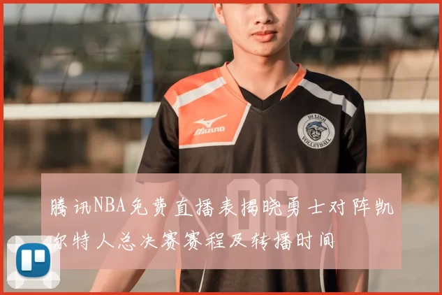 腾讯NBA免费直播表揭晓勇士对阵凯尔特人总决赛赛程及转播时间