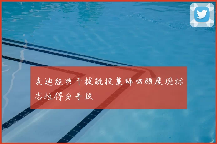 麦迪经典干拔跳投集锦回顾展现标志性得分手段