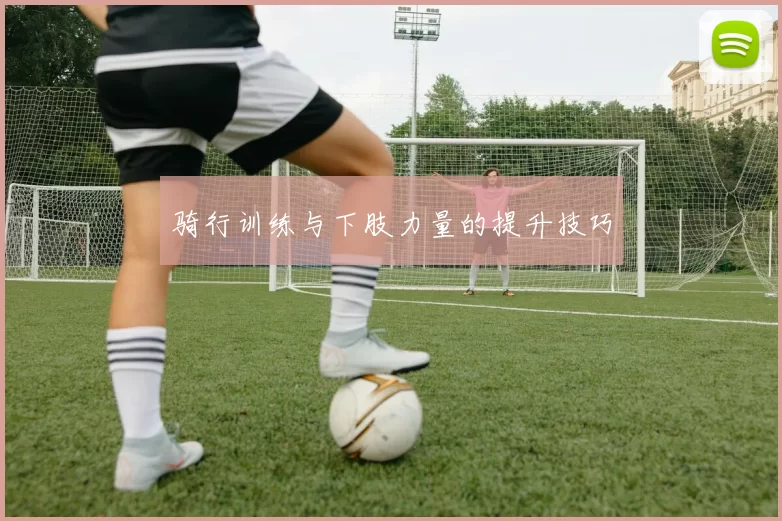 骑行训练与下肢力量的提升技巧