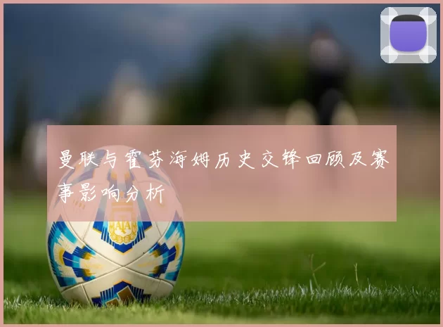 曼联与霍芬海姆历史交锋回顾及赛事影响分析