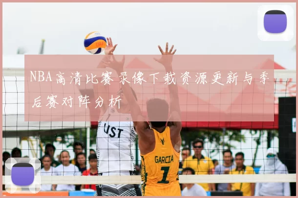 NBA高清比赛录像下载资源更新与季后赛对阵分析