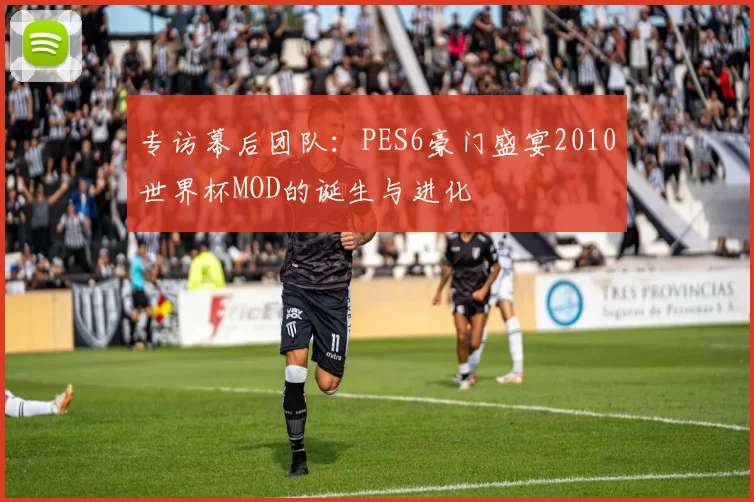 专访幕后团队:PES6豪门盛宴2010世界杯MOD的诞生与进化