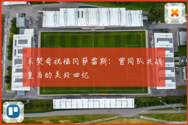 东契奇祝福冈萨雷斯:曾同队共战皇马的美好回忆