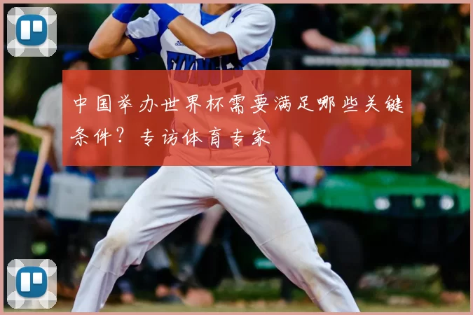 中国举办世界杯需要满足哪些关键条件?专访体育专家