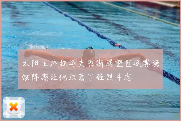 太阳主帅称海史密斯渴望重返赛场缺阵期让他积蓄了强烈斗志