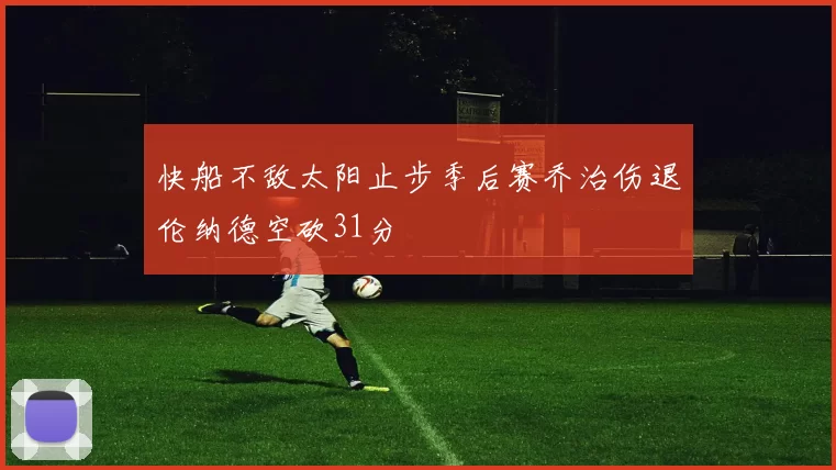 快船不敌太阳止步季后赛乔治伤退伦纳德空砍31分