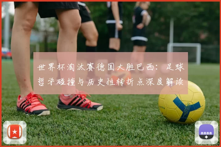 世界杯淘汰赛德国大胜巴西：足球哲学碰撞与历史性转折点深度解读