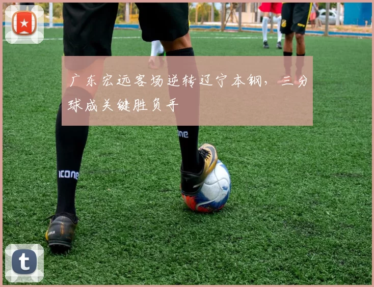 广东宏远客场逆转辽宁本钢,三分球成关键胜负手