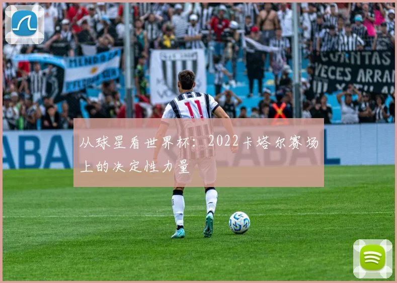 从球星看世界杯：2022卡塔尔赛场上的决定性力量